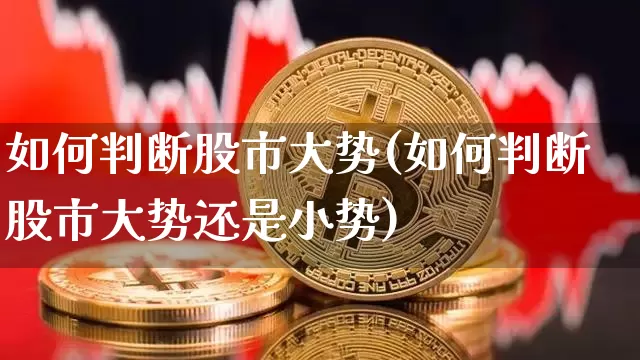 如何判断股市大势(如何判断股市大势还是小势)_https://www.czytfl.com_期货走势_第1张