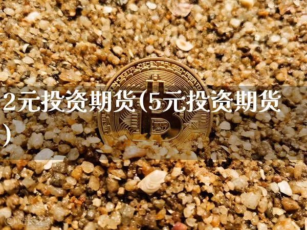 2元投资期货(5元投资期货)_https://www.czytfl.com_期货行情_第1张