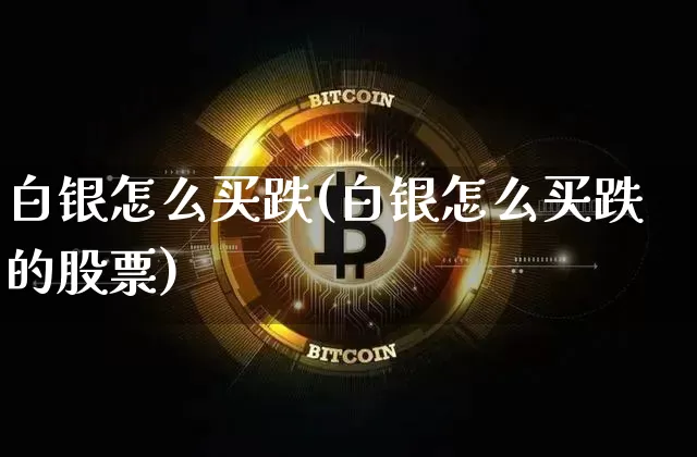 白银怎么买跌(白银怎么买跌的股票)_https://www.czytfl.com_期货行情_第1张