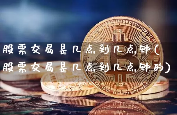 股票交易是几点到几点钟(股票交易是几点到几点钟的)_https://www.czytfl.com_期货走势_第1张