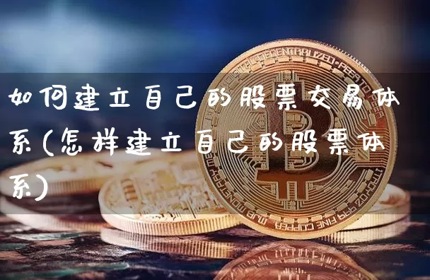如何建立自己的股票交易体系(怎样建立自己的股票体系)_https://www.czytfl.com_期货走势_第1张