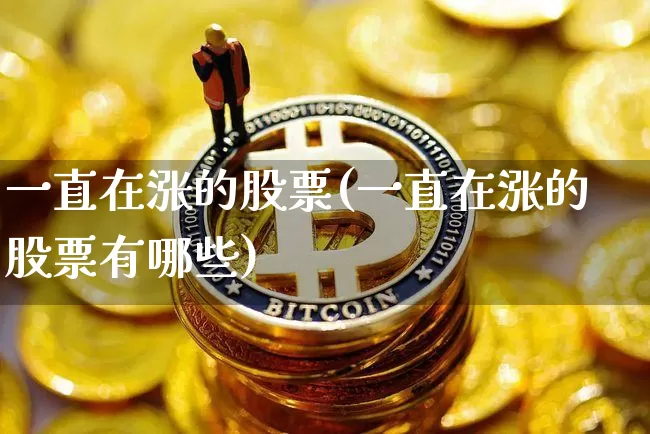 一直在涨的股票(一直在涨的股票有哪些)_https://www.czytfl.com_期货行情_第1张