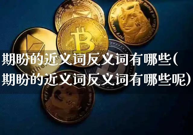 期盼的近义词反义词有哪些(期盼的近义词反义词有哪些呢)_https://www.czytfl.com_期货价格_第1张