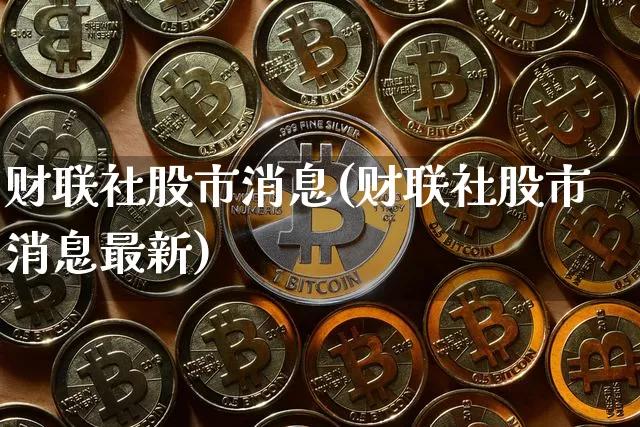 财联社股市消息(财联社股市消息最新)_https://www.czytfl.com_期货走势_第1张