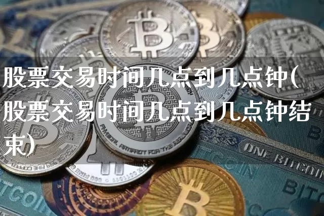 股票交易时间几点到几点钟(股票交易时间几点到几点钟结束)_https://www.czytfl.com_期货走势_第1张