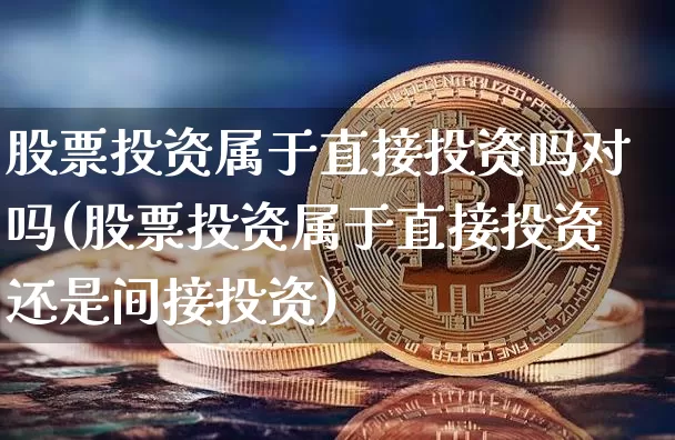 股票投资属于直接投资吗对吗(股票投资属于直接投资还是间接投资)_https://www.czytfl.com_期货行情_第1张