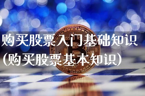 购买股票入门基础知识(购买股票基本知识)_https://www.czytfl.com_期货价格_第1张