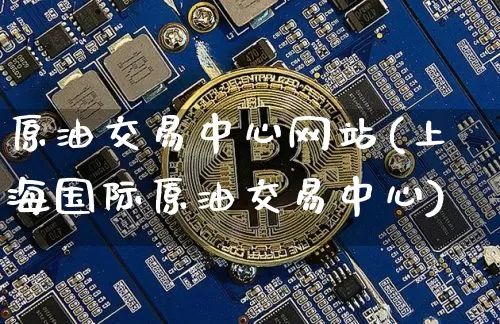 原油交易中心网站(上海国际原油交易中心)_https://www.czytfl.com_期货行情_第1张