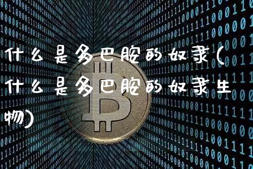 什么是多巴胺的奴隶(什么是多巴胺的奴隶生物)_https://www.czytfl.com_期货走势_第1张