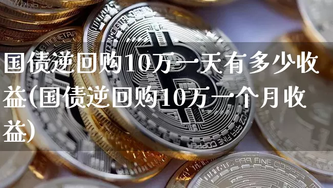 国债逆回购10万一天有多少收益(国债逆回购10万一个月收益)_https://www.czytfl.com_期货行情_第1张