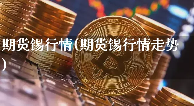 期货锡行情(期货锡行情走势)_https://www.czytfl.com_期货交易_第1张
