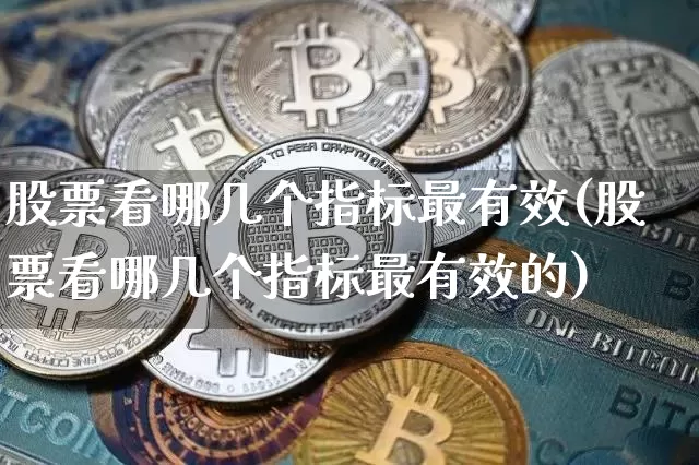 股票看哪几个指标最有效(股票看哪几个指标最有效的)_https://www.czytfl.com_期货行情_第1张