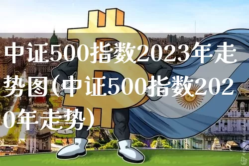 中证500指数2023年走势图(中证500指数2020年走势)_https://www.czytfl.com_期货价格_第1张