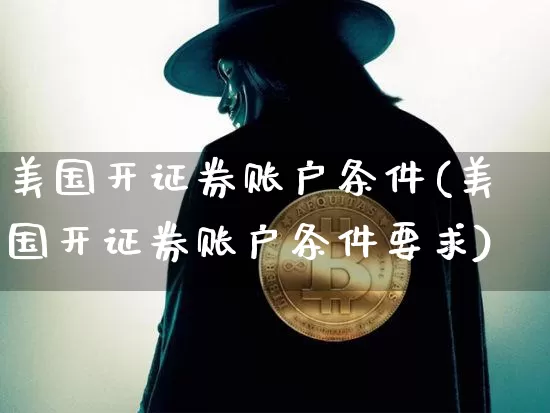 美国开证券账户条件(美国开证券账户条件要求)_https://www.czytfl.com_期货走势_第1张