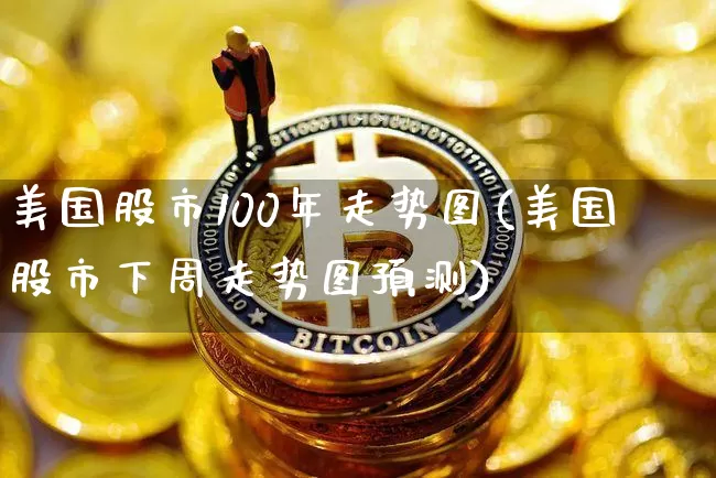 美国股市100年走势图(美国股市下周走势图预测)_https://www.czytfl.com_期货价格_第1张