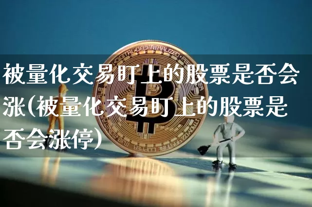 被量化交易盯上的股票是否会涨(被量化交易盯上的股票是否会涨停)_https://www.czytfl.com_期货_第1张