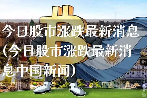 今日股市涨跌最新消息(今日股市涨跌最新消息中国新闻)_https://www.czytfl.com_期货价格_第1张