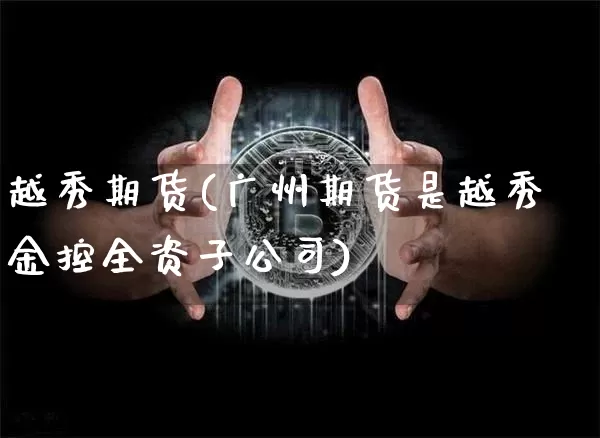 越秀期货(广州期货是越秀金控全资子公司)_https://www.czytfl.com_期货交易_第1张