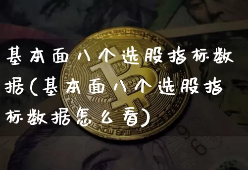 基本面八个选股指标数据(基本面八个选股指标数据怎么看)_https://www.czytfl.com_期货行情_第1张