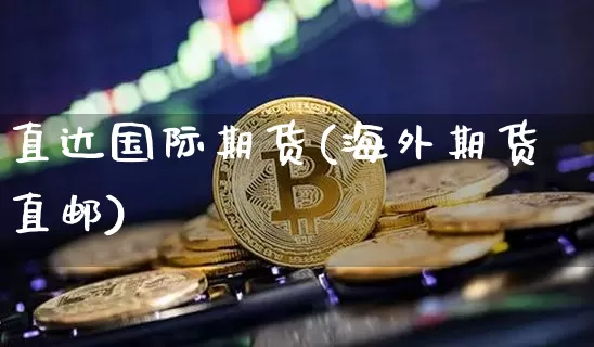 直达国际期货(海外期货直邮)_https://www.czytfl.com_期货走势_第1张