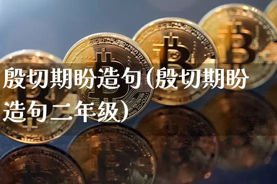 殷切期盼造句(殷切期盼造句二年级)_https://www.czytfl.com_期货走势_第1张