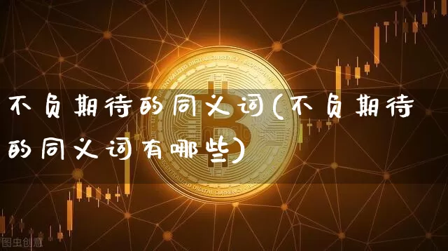 不负期待的同义词(不负期待的同义词有哪些)_https://www.czytfl.com_期货行情_第1张