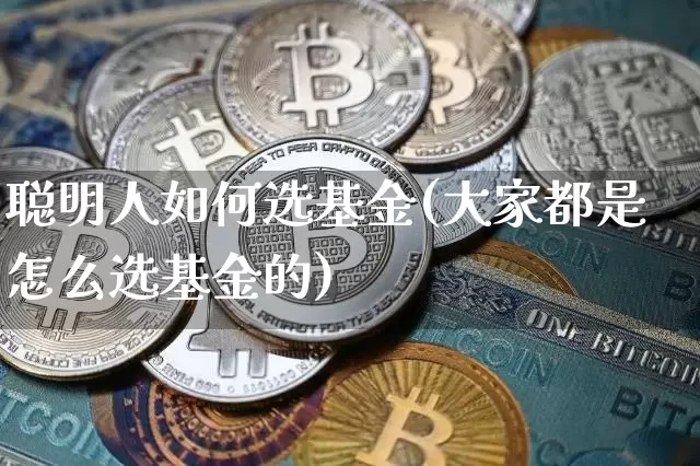 聪明人如何选基金(大家都是怎么选基金的)_https://www.czytfl.com_期货_第1张