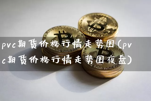 pvc期货价格行情走势图(pvc期货价格行情走势图夜盘)_https://www.czytfl.com_期货交易_第1张