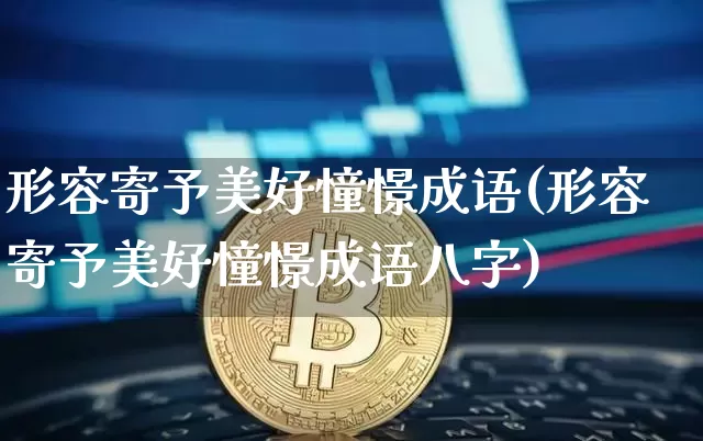 形容寄予美好憧憬成语(形容寄予美好憧憬成语八字)_https://www.czytfl.com_期货走势_第1张