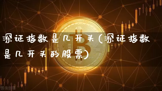 深证指数是几开头(深证指数是几开头的股票)_https://www.czytfl.com_期货价格_第1张