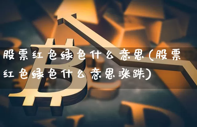 股票红色绿色什么意思(股票红色绿色什么意思涨跌)_https://www.czytfl.com_期货走势_第1张