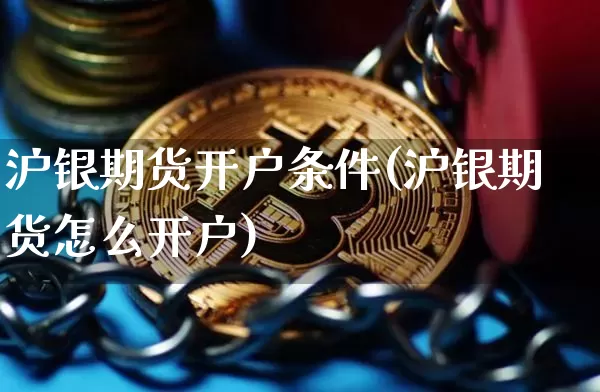 沪银期货开户条件(沪银期货怎么开户)_https://www.czytfl.com_期货行情_第1张