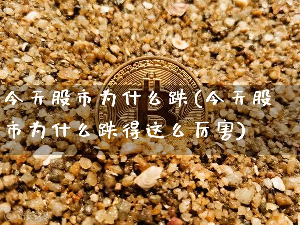 今天股市为什么跌(今天股市为什么跌得这么厉害)_https://www.czytfl.com_期货价格_第1张