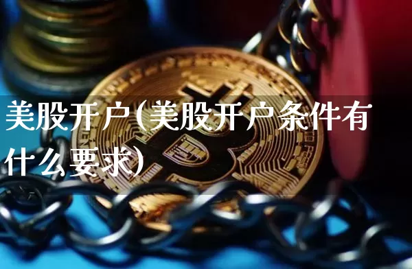 美股开户(美股开户条件有什么要求)_https://www.czytfl.com_期货行情_第1张
