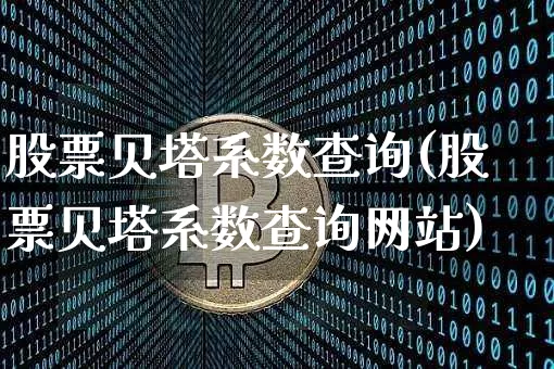 股票贝塔系数查询(股票贝塔系数查询网站)_https://www.czytfl.com_期货价格_第1张