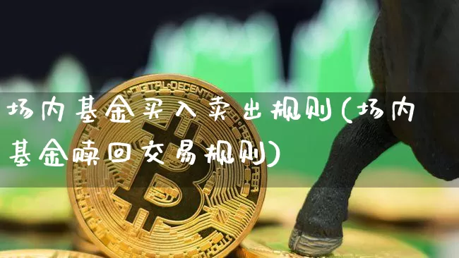 场内基金买入卖出规则(场内基金赎回交易规则)_https://www.czytfl.com_期货行情_第1张