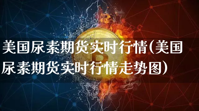 美国尿素期货实时行情(美国尿素期货实时行情走势图)_https://www.czytfl.com_期货行情_第1张
