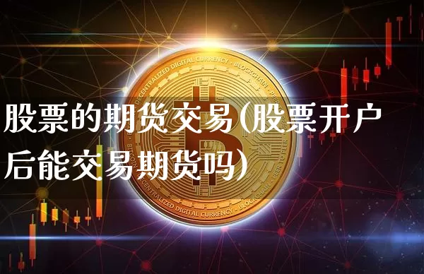 股票的期货交易(股票开户后能交易期货吗)_https://www.czytfl.com_期货_第1张