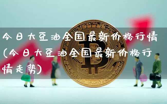 今日大豆油全国最新价格行情(今日大豆油全国最新价格行情走势)_https://www.czytfl.com_期货行情_第1张