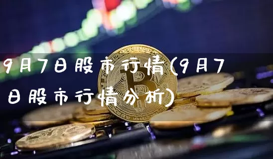 9月7日股市行情(9月7日股市行情分析)_https://www.czytfl.com_期货走势_第1张