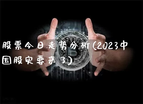 股票今日走势分析(2023中国股灾要来了)_https://www.czytfl.com_期货行情_第1张
