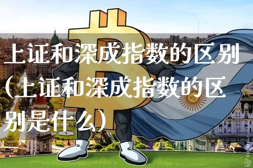 上证和深成指数的区别(上证和深成指数的区别是什么)_https://www.czytfl.com_期货走势_第1张