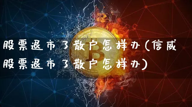 股票退市了散户怎样办(信威股票退市了散户怎样办)_https://www.czytfl.com_期货走势_第1张