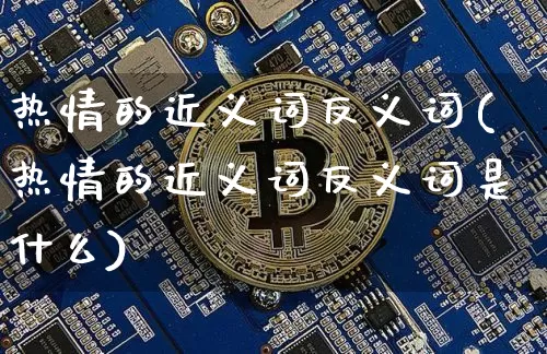 热情的近义词反义词(热情的近义词反义词是什么)_https://www.czytfl.com_期货走势_第1张