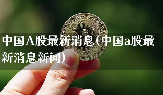 中国A股最新消息(中国a股最新消息新闻)_https://www.czytfl.com_期货_第1张