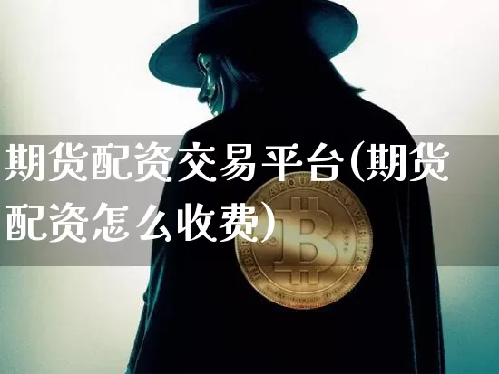 期货配资交易平台(期货配资怎么收费)_https://www.czytfl.com_期货走势_第1张