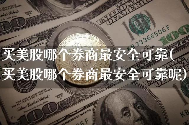买美股哪个券商最安全可靠(买美股哪个券商最安全可靠呢)_https://www.czytfl.com_期货_第1张