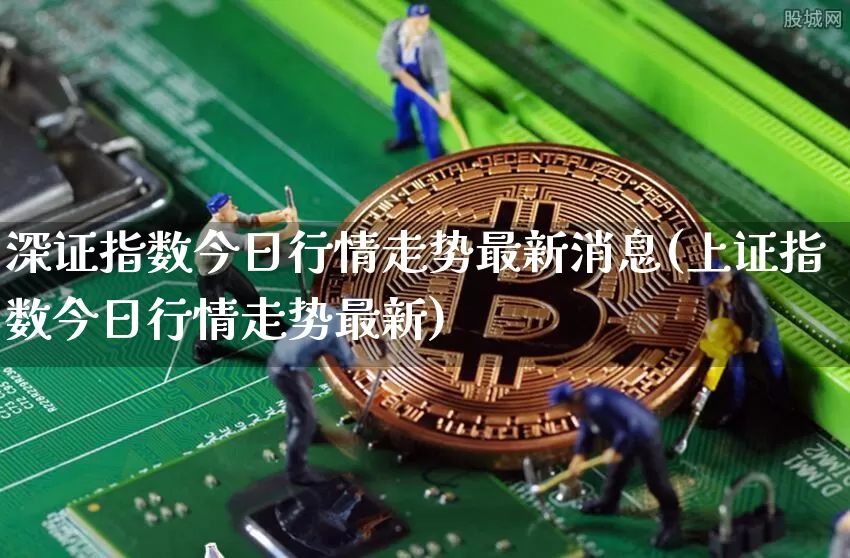 深证指数今日行情走势最新消息(上证指数今日行情走势最新)_https://www.czytfl.com_期货走势_第1张
