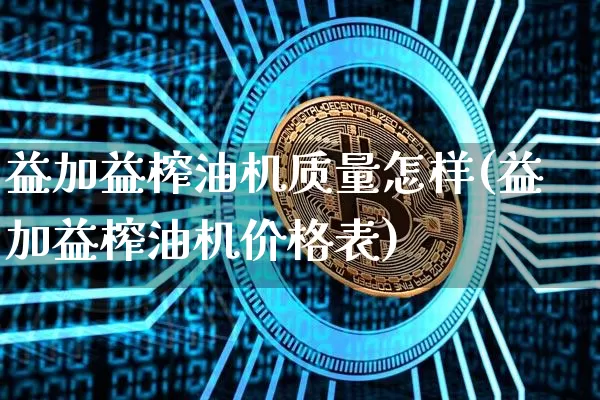 益加益榨油机质量怎样(益加益榨油机价格表)_https://www.czytfl.com_期货行情_第1张