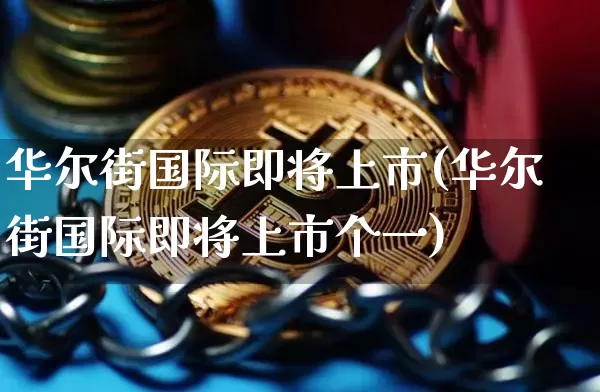 华尔街国际即将上市(华尔街国际即将上市个一)_https://www.czytfl.com_期货走势_第1张